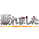 疲れました (I am tired)