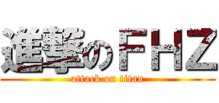 進撃のＦＨＺ (attack on titan)