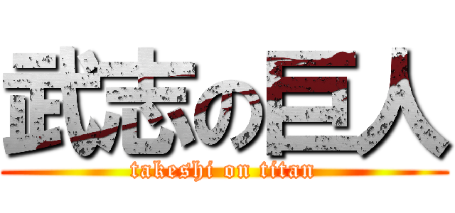 武志の巨人 (takeshi on titan)
