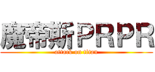 魔帝斯ＰＲＰＲ (attack on titan)