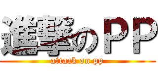 進撃のＰＰ (attack on pp)