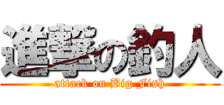 進撃の釣人 (attack on Big Fish)