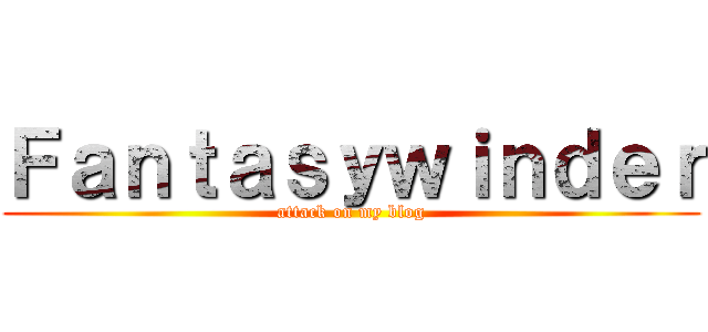 Ｆａｎｔａｓｙｗｉｎｄｅｒ (attack on my blog)