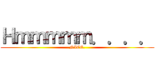 Ｈｍｍｍｍｍ．．．． (NICE.)