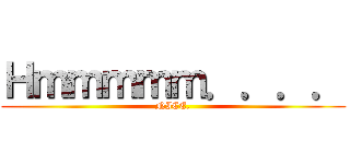 Ｈｍｍｍｍｍ．．．． (NICE.)