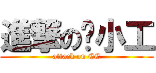進撃の电小工 (attack on EE)