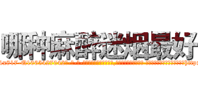 哪种麻醉迷烟最好 (哪种麻醉迷烟最好【电-话151x68344x817-Q1065427042元-吉-药-业】我们做的是长期生意,靠的是老客户长期支持 哪种麻醉迷烟最好在发表了一篇http://sngk.net/JrriMl

参考消息网我们做的是长期生意,靠的是老客户长期支持也许我们早该意识到，就连鲍勃·霍斯金斯（金球奖戏剧类电影男主角 
)