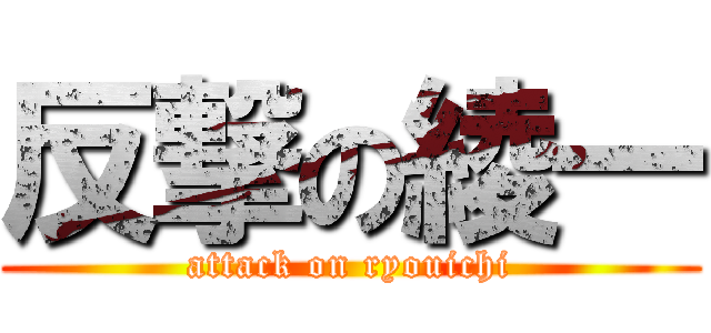 反撃の綾一 (attack on ryouichi)
