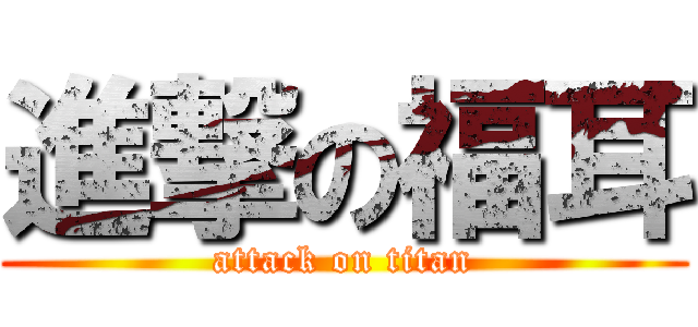 進撃の福耳 (attack on titan)