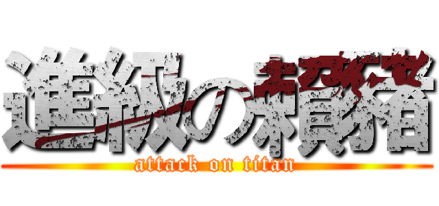 進級の賴豬 (attack on titan)