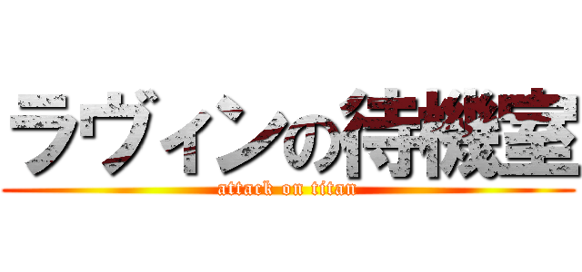 ラヴィンの待機室 (attack on titan)