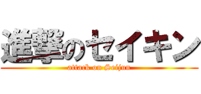 進撃のセイキン (attack on Seijun)