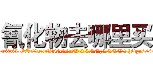 氰化物去哪里买 (氰化物去哪里买【电-186x2687x6963-Q278180069元-吉-药-业】我们做的是长期生意,靠的是老客户长期支持 http://sngk.net/0uQN3D
)