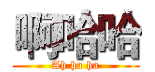 啊哈哈 (Ah ha ha)