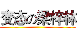 变态の梁梓林 ()