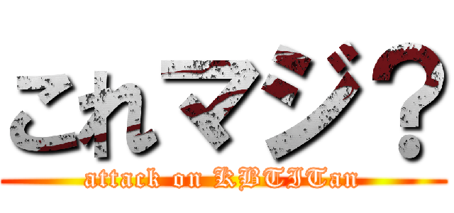 これマジ？ (attack on KBTITan)