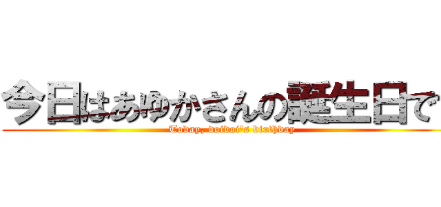 今日はあゆかさんの誕生日です (Today, doidoi's birthday)