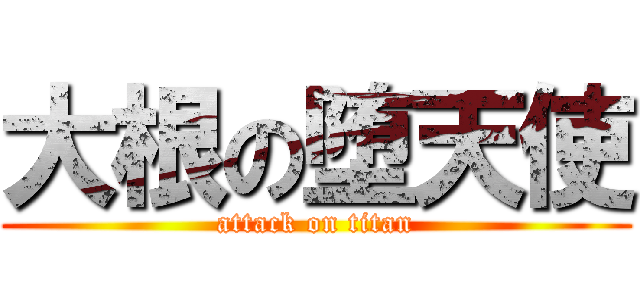 大根の堕天使 (attack on titan)