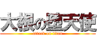 大根の堕天使 (attack on titan)