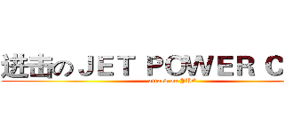 进击のＪＥＴ ＰＯＷＥＲ ＣＬＵＢ (attack on JPC)