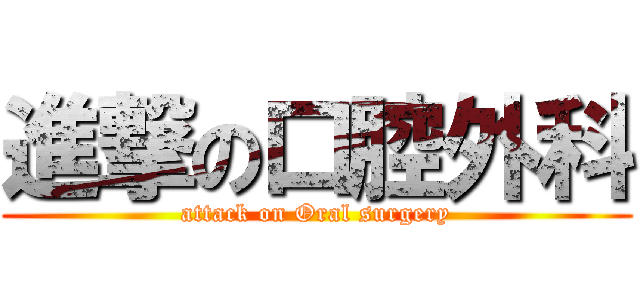 進撃の口腔外科 (attack on Oral surgery)