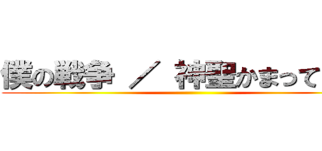 僕の戦争 ／ 神聖かまってちゃん ()