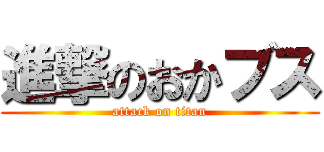 進撃のおかブス (attack on titan)