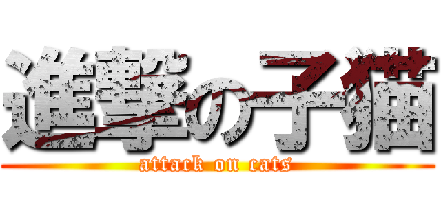 進撃の子猫 (attack on cats)