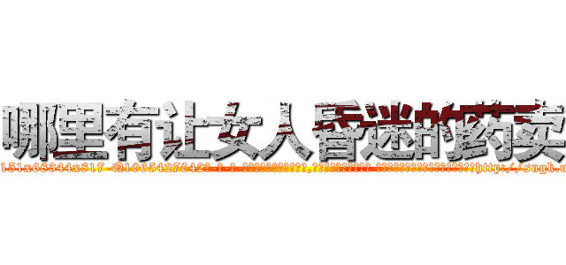 哪里有让女人昏迷的药卖 (哪里有让女人昏迷的药卖【电-话151x68344x817-Q1065427042元-吉-药-业】我们做的是长期生意,靠的是老客户长期支持 哪里有让女人昏迷的药卖在发表了一篇http://sngk.net/VYUXn4

参考消息网我们做的是长期生意,靠的是老客户长期支持也许我们早该意识到，就连鲍勃·霍斯金斯（金球奖戏剧类电影男主角 
)