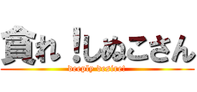 貪れ！しぬこさん (deeply desire!)