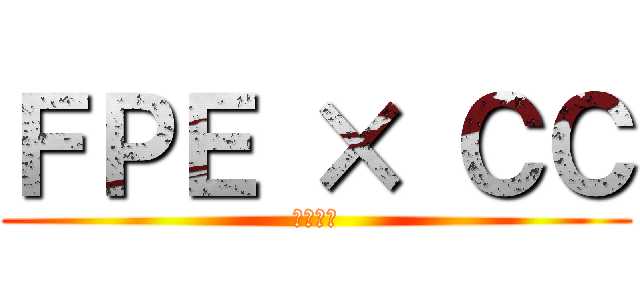 ＦＰＥ × ＣＣ (第三支部)