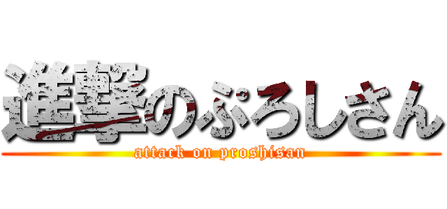 進撃のぷろしさん (attack on proshisan)