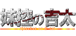 妹控の吉太 (shisukon on G-tai)
