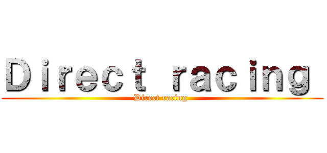 Ｄｉｒｅｃｔ ｒａｃｉｎｇ  (Direct racing )