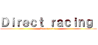 Ｄｉｒｅｃｔ ｒａｃｉｎｇ  (Direct racing )