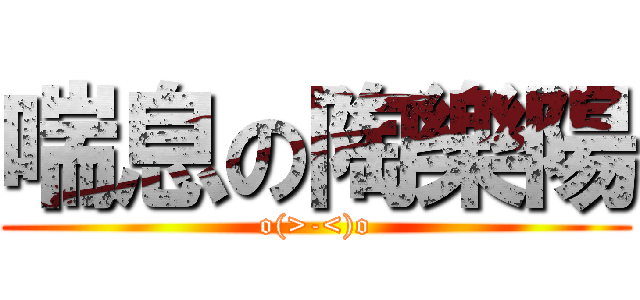 喘息の陶樂陽 (o(>-<)o)