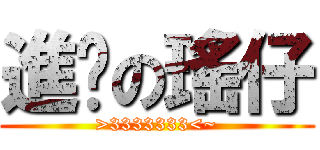 進擊の瑤仔 (>3333333<~)