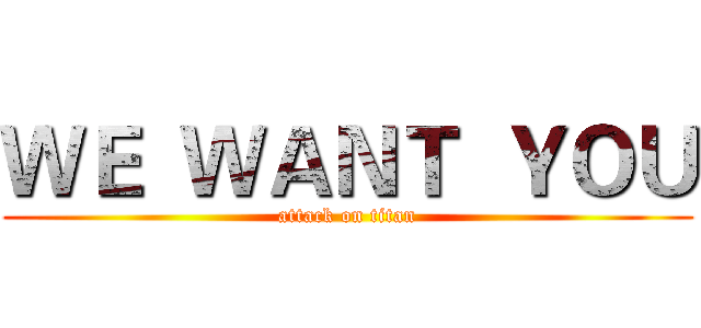 ＷＥ  ＷＡＮＴ  ＹＯＵ (attack on titan)