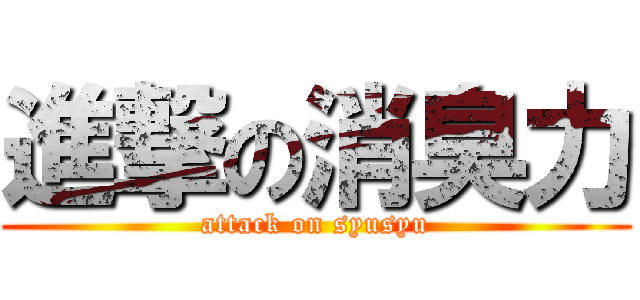 進撃の消臭力 (attack on syusyu)