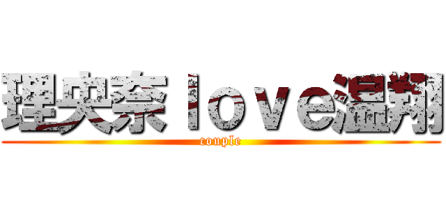理央奈ｌｏｖｅ温翔 (couple)