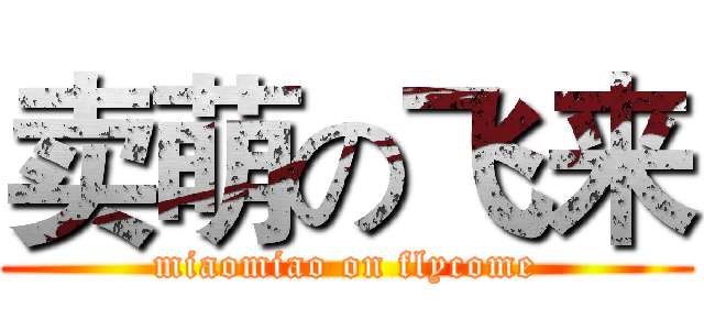 卖萌の飞来 (miaomiao on flycome)