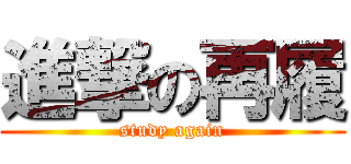 進撃の再履 (study again)