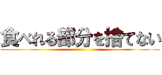 食べれる部分を捨てない ()