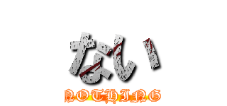 ない (NOTHING)