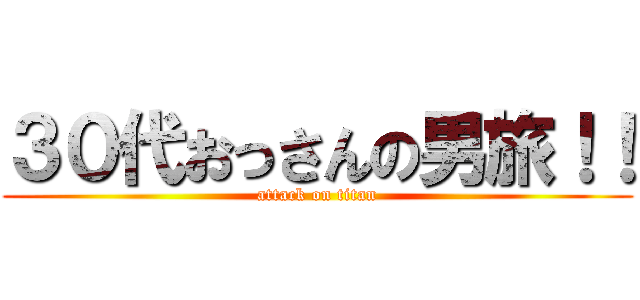 ３０代おっさんの男旅！！ (attack on titan)