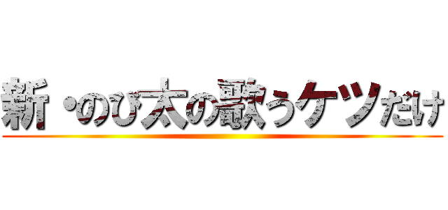新・のび太の歌うケツだけ ()