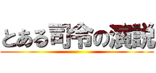 とある司令の演説 ()
