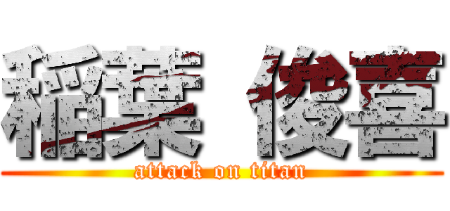 稲葉 俊喜 (attack on titan)