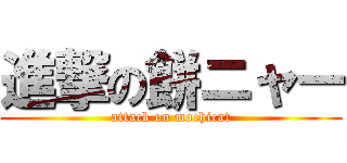 進撃の餅ニャー (attack on mochicat)