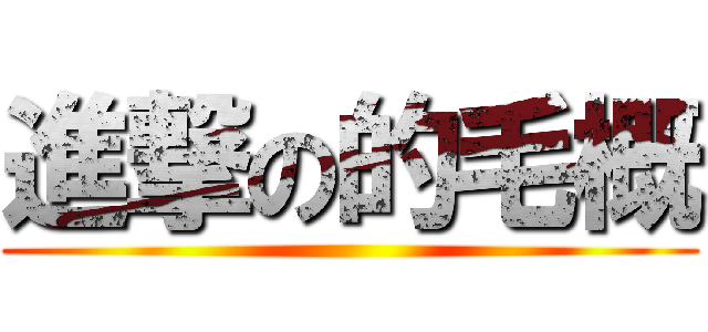 進撃の的毛概 ()
